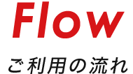 Flow ご利用の流れ